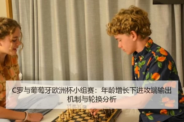 C罗与葡萄牙欧洲杯小组赛：年龄增长下进攻端输出机制与轮换分析